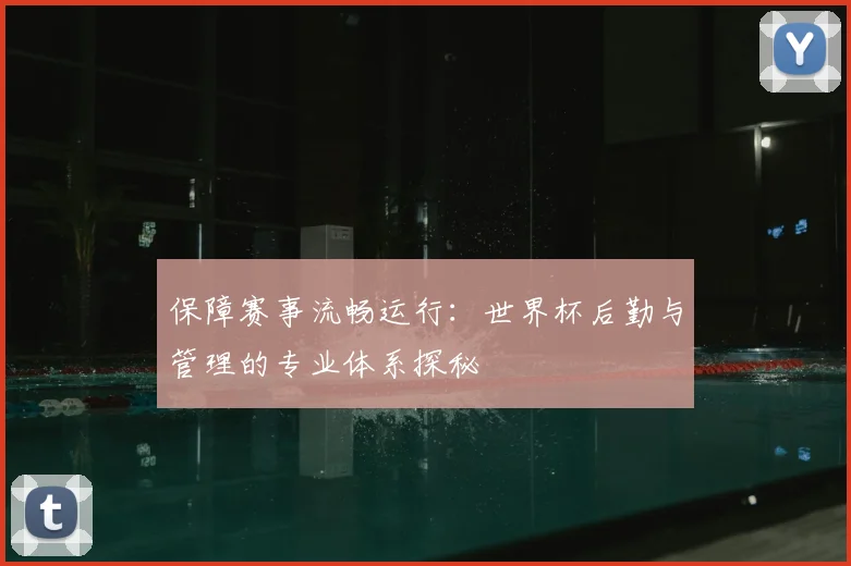 保障赛事流畅运行：世界杯后勤与管理的专业体系探秘