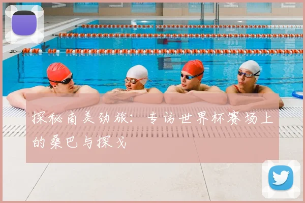 探秘南美劲旅：专访世界杯赛场上的桑巴与探戈