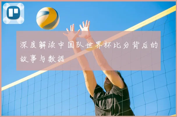 深度解读中国队世界杯比分背后的故事与数据
