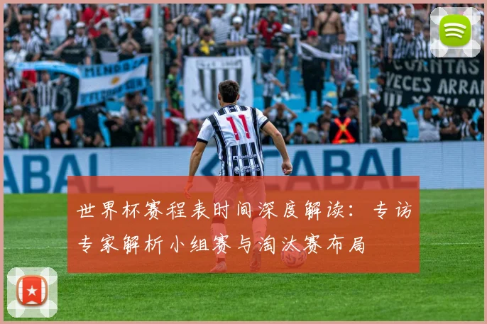 世界杯赛程表时间深度解读：专访专家解析小组赛与淘汰赛布局