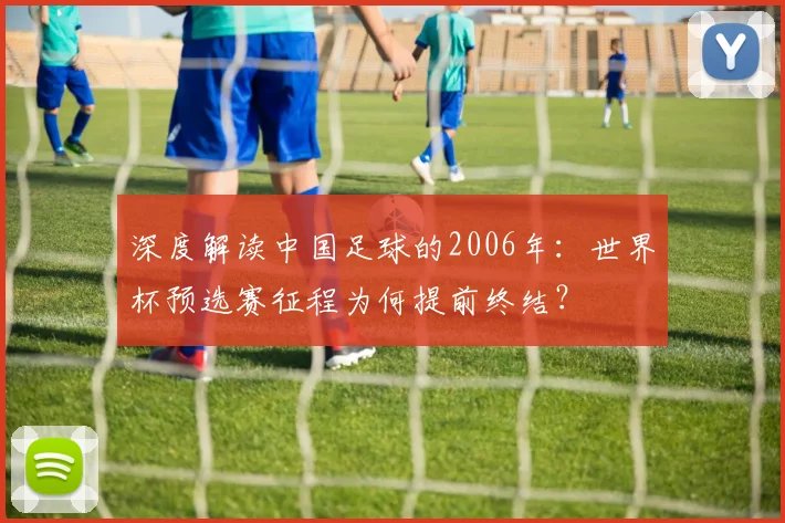 深度解读中国足球的2006年：世界杯预选赛征程为何提前终结？