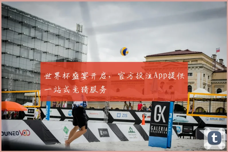 世界杯盛宴开启,官方投注App提供一站式竞猜服务