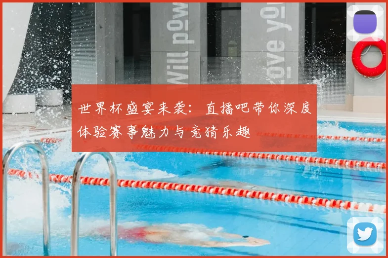 世界杯盛宴来袭:直播吧带你深度体验赛事魅力与竞猜乐趣