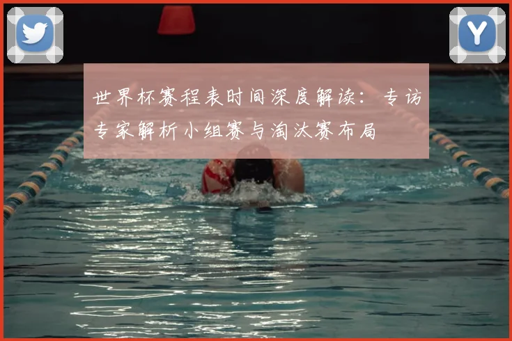 世界杯赛程表时间深度解读:专访专家解析小组赛与淘汰赛布局