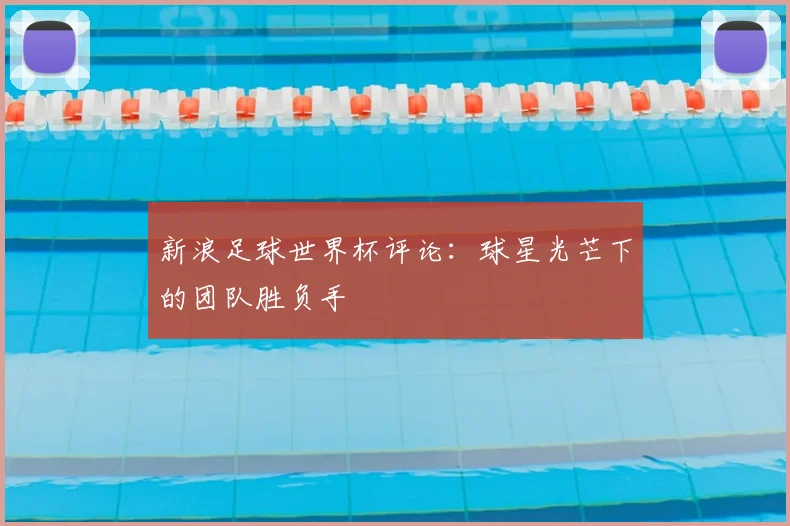 新浪足球世界杯评论：球星光芒下的团队胜负手