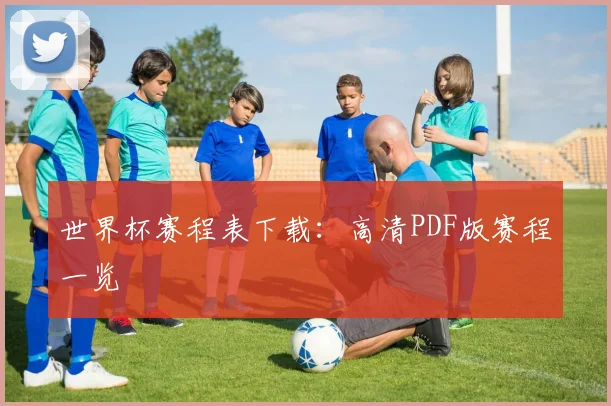 世界杯赛程表下载：高清PDF版赛程一览