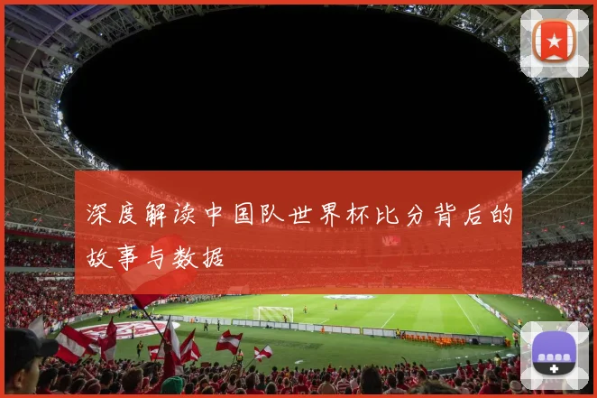 深度解读中国队世界杯比分背后的故事与数据