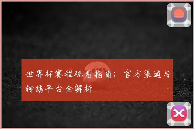 世界杯赛程观看指南：官方渠道与转播平台全解析