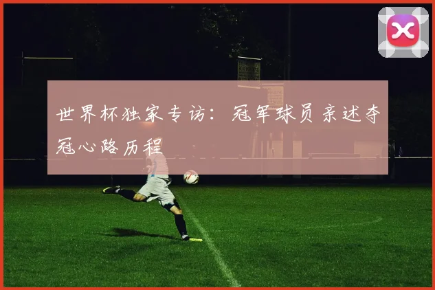 世界杯独家专访：冠军球员亲述夺冠心路历程