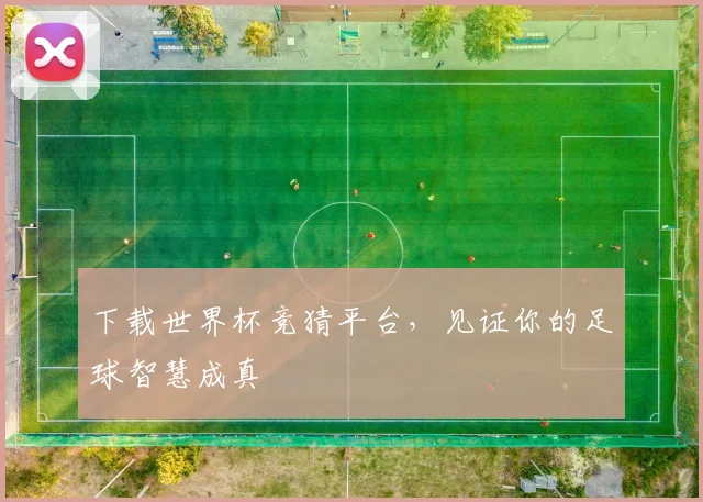 下载世界杯竞猜平台，见证你的足球智慧成真